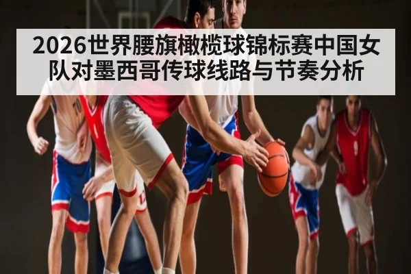 2026世界腰旗橄榄球锦标赛中国女队对墨西哥传球线路与节奏分析