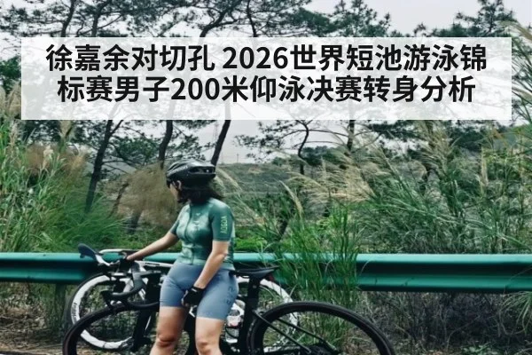 徐嘉余对切孔 2026世界短池游泳锦标赛男子200米仰泳决赛转身分析